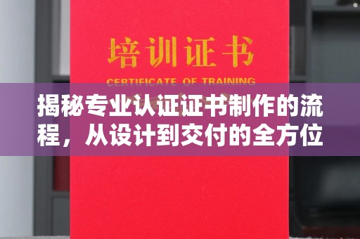 大冶揭秘专业认证证书制作的流程，从设计到交付的全方位指南