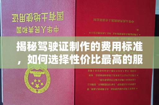 大冶揭秘驾驶证制作的费用标准，如何选择性价比最高的服务？