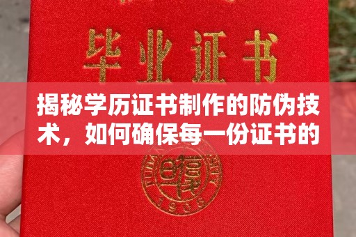 大冶揭秘学历证书制作的防伪技术，如何确保每一份证书的真实性